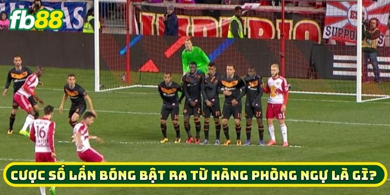 Cược Số Lần Bóng Bật Ra Từ Hàng Phòng Ngự là gì? 