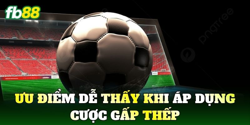 Cược Gấp Thếp Là Gì? Cách Vận Hành Trong Cá Cược FB88 3 Ưu điểm dễ thấy khi áp dụng cược gấp thếp
