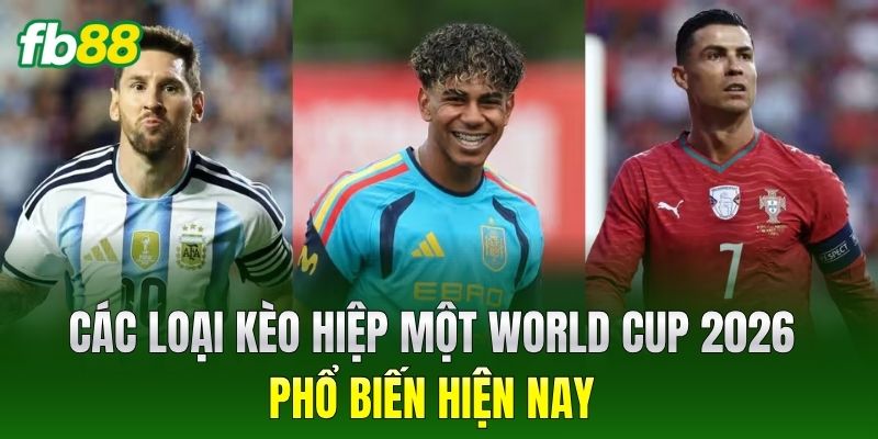 Kèo Hiệp Một World Cup 2026 - Chiến Thuật Ăn Tiền Dễ 2 Các loại Kèo Hiệp Một World Cup 2026 phổ biến hiện nay