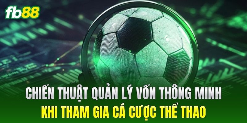 Chiến thuật quản lý vốn thông minh khi tham gia cá cược thể thao