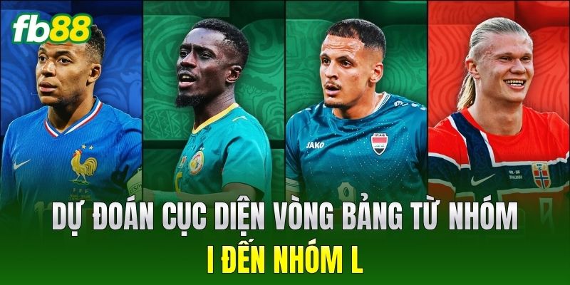 Dự đoán cục diện vòng bảng từ nhóm I đến nhóm L