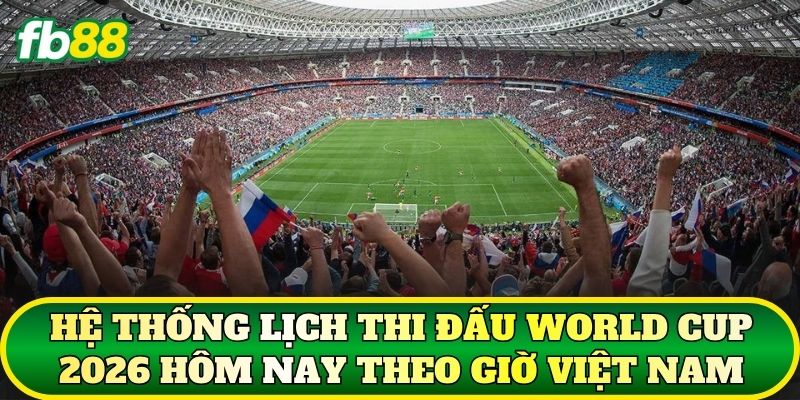 Lịch Thi Đấu World Cup 2026 Hôm Nay Mới Nhất 1 Hệ thống lịch thi đấu World Cup 2026 hôm nay theo giờ Việt Nam
