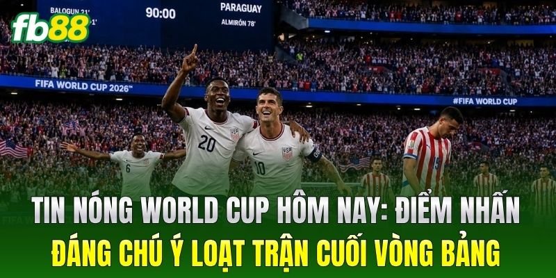 Tin Nóng World Cup Hôm Nay: FB88 Cập Nhật Biến Động Mới Nhất 1 Tin Nóng World Cup Hôm Nay: Điểm nhấn đáng chú ý loạt trận cuối vòng bảng