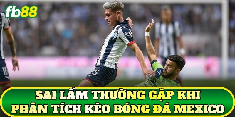 Kèo Bóng Đá Mexico: Phân Tích Liga MX Chi Tiết 3 Sai lầm thường gặp khi phân tích kèo bóng đá Mexico