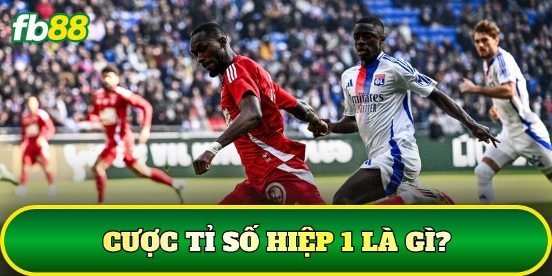 Cược Tỉ Số Hiệp 1: Cách Chơi Và Kinh Nghiệm Chuẩn 1 Cược tỉ số hiệp 1 là gì?