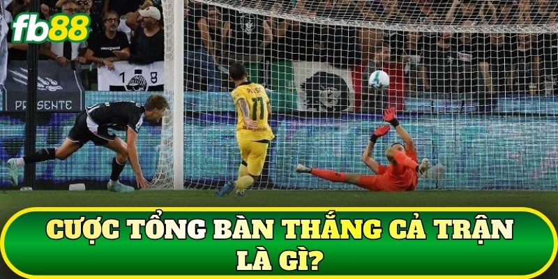 Cược tổng bàn thắng cả trận là gì?