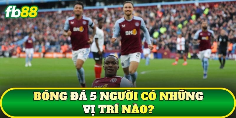 Bóng đá 5 người có những vị trí nào?