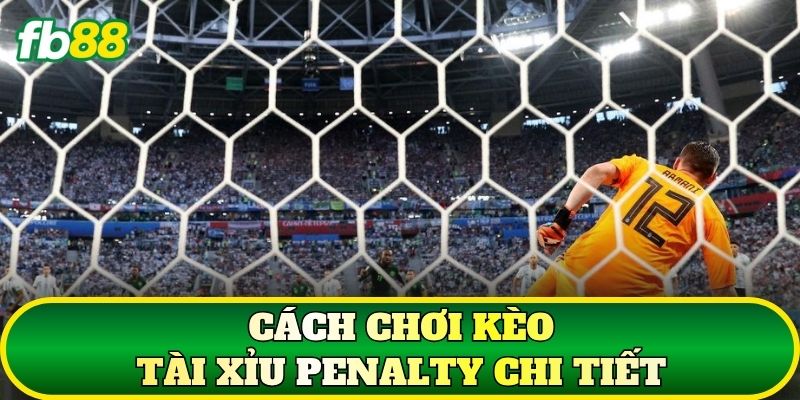 Cách chơi kèo Tài Xỉu penalty chi tiết