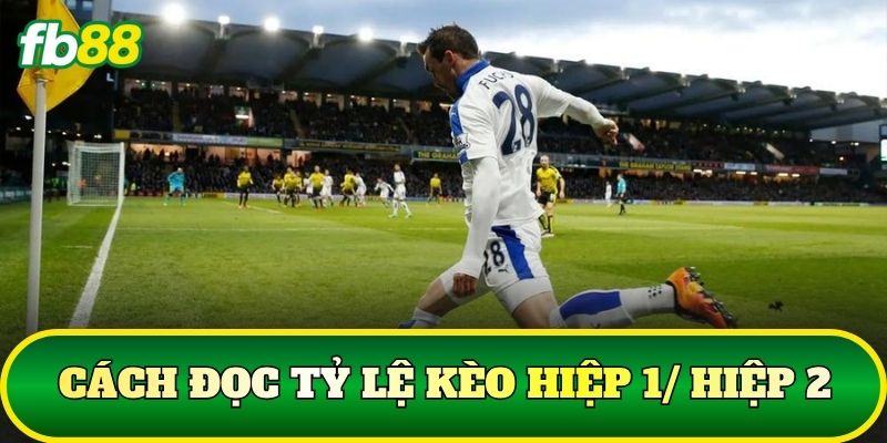 Cách đọc tỷ lệ kèo hiệp 1/ hiệp 2