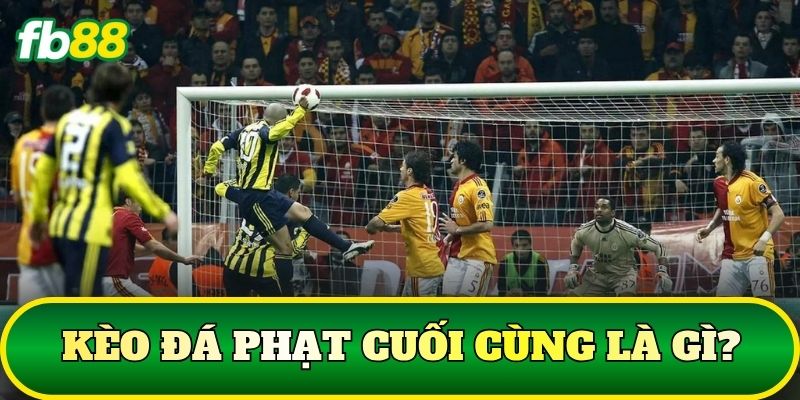 Kèo đá phạt cuối cùng là gì?