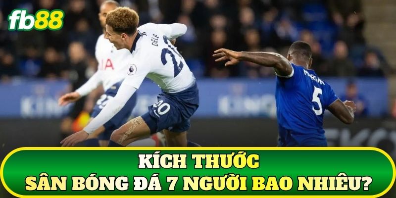 Kích thước sân bóng đá 7 người bao nhiêu?