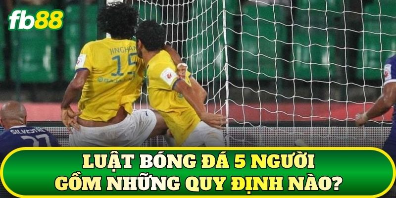Luật bóng đá 5 người gồm những quy định nào?