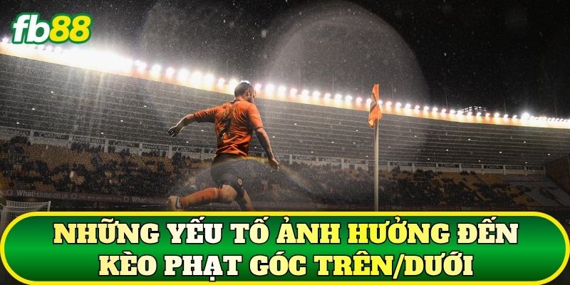 Những yếu tố ảnh hưởng đến kèo phạt góc trên/dưới