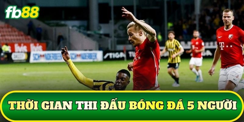 Thời gian thi đấu bóng đá 5 người